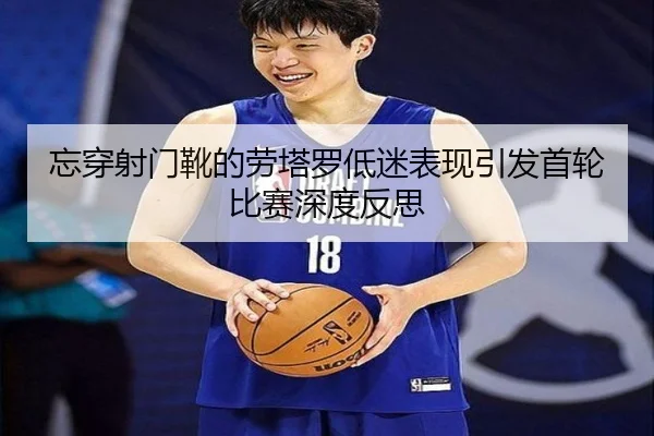 忘穿射门靴的劳塔罗低迷表现引发首轮比赛深度反思 | xingkong