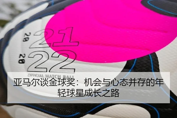 亚马尔谈金球奖：机会与心态并存的年轻球星成长之路 | xingkong