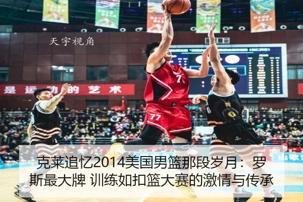 克莱追忆2014美国男篮那段岁月：罗斯最大牌 训练如扣篮大赛的激情与传承 | xingkong