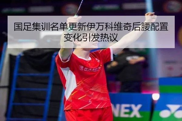 国足集训名单更新伊万科维奇后腰配置变化引发热议 | xingkong
